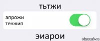 тьтжи апрожи
тенжип эиарои