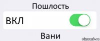 Пошлость ВКЛ Вани