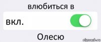 влюбиться в вкл. Олесю