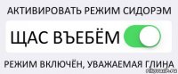 АКТИВИРОВАТЬ РЕЖИМ СИДОРЭМ ЩАС ВЪЕБЁМ РЕЖИМ ВКЛЮЧЁН, УВАЖАЕМАЯ ГЛИНА