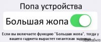 Попа устройства Большая жопа Если вы включаете функцию "Большая жопа", тогда у вашего гаджета вырастет гигантская задница.