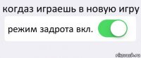 когдаз играешь в новую игру режим задрота вкл. 