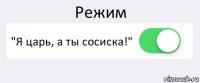 Режим "Я царь, а ты сосиска!" 