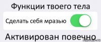 Функции твоего тела Сделать себя мразью Активирован повечно