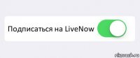  Подписаться на LiveNow 