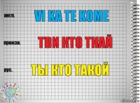 VI KA TE KOME ТВИ КТО ТКАЙ ТЫ КТО ТАКОЙ