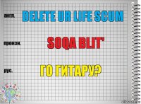 Delete ur life scum soqa blit' Го гитару?