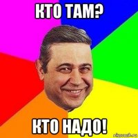 кто там? кто надо!