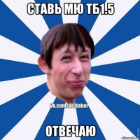 ставь мю тб1.5 отвечаю