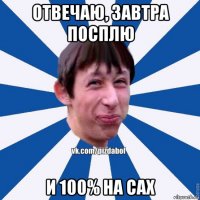 отвечаю, завтра посплю и 100% на сах