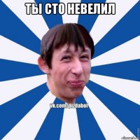 ты сто невелил 