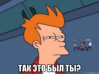  так это был ты?