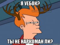 я уебок? ты не наркоман ли?