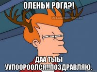 оленьи рога?! даа тыы уупоороолся!!поздравляю.