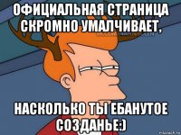 официальная страница скромно умалчивает, насколько ты ебанутое созданье:)