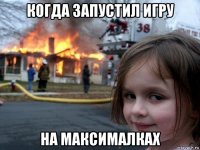 когда запустил игру на максималках