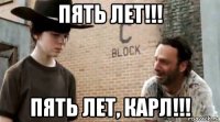 пять лет!!! пять лет, карл!!!