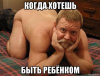 когда хотешь быть ребёнком