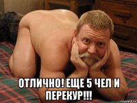  отлично! еще 5 чел и перекур!!!