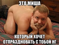 это миша который хочет отпраздновать с тобой нг