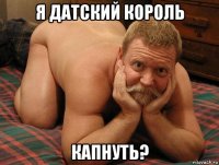 я датский король капнуть?