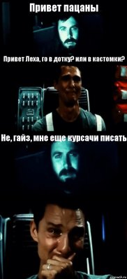 Привет пацаны Привет Леха, го в дотку? или в кастомки? Не, гайз, мне еще курсачи писать 