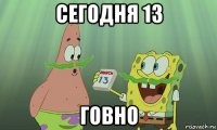 сегодня 13 говно