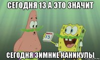 сегодня 13 а это значит сегодня зимние каникулы