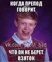 когда препод говорит что он не берет взяток