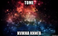 томе нужна книга