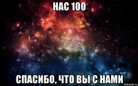 нас 100 спасибо, что вы с нами