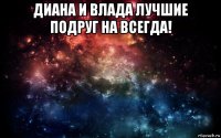 диана и влада лучшие подруг на всегда! 