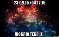 23.09.15 /04.12.15 люблю тебя !)**