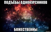 подъёбы однокурсников божественны