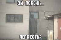 пссс лепс есть?