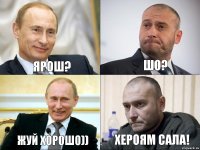 Ярош? Шо? Жуй хорошо)) Хероям Сала!