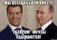 -мы всегда будем вместе! "газпром"-мечты сбываются!