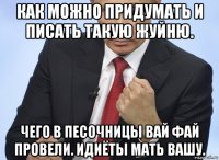 как можно придумать и писать такую жуйню. чего в песочницы вай фай провели. идиёты мать вашу.