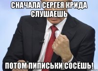 сначала сергея крида слушаешь потом пиписьки сосёшь!