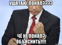 ушатаю, понял???? чё не понял? объяснить!!!!