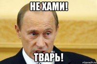 не хами! тварь!