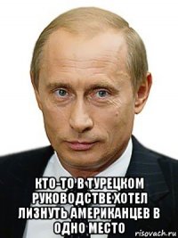  кто-то в турецком руководстве хотел лизнуть американцев в одно место