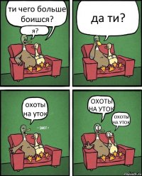 ти чего больше боишся? я? да ти? охоты на уток ОХОТЫ НА УТОК ОХОТЫ НА УТОК