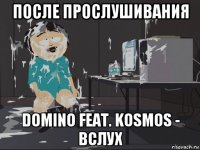 после прослушивания domino feat. kosmos - вслух