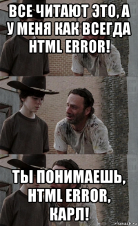 все читают это, а у меня как всегда html error! ты понимаешь, html error, карл!