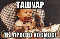 ташуар ты просто космос!