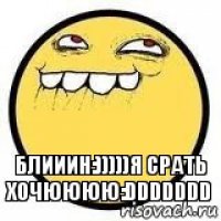 блииин:)))))я срать хочюююю:DDDDDDD