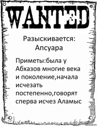 Разыскивается: Апсуара Приметы:была у Абхазов многие века и поколение,начала исчезать постепенно,говорят сперва исчез Аламыс