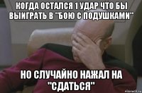 когда остался 1 удар что бы выиграть в "бою с подушками" но случайно нажал на "сдаться"