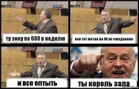 ту энку по 600 в неделю вон тот метан по 40 мг ежедневно и все ептыть ты король зала